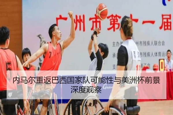 内马尔重返巴西国家队可能性与美洲杯前景深度观察