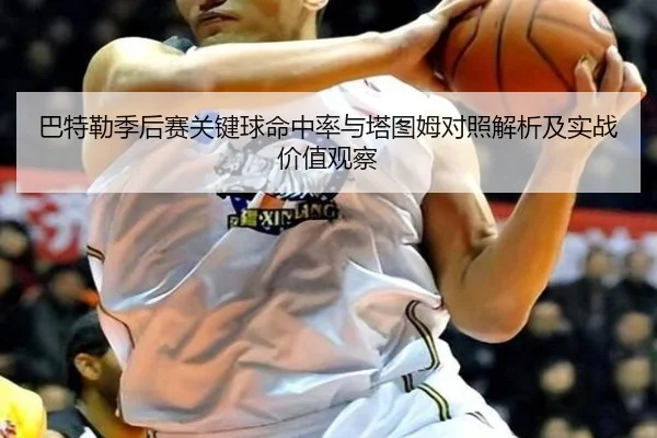 巴特勒季后赛关键球命中率与塔图姆对照解析及实战价值观察