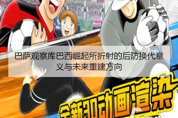 巴萨观察库巴西崛起所折射的后防换代意义与未来重建方向