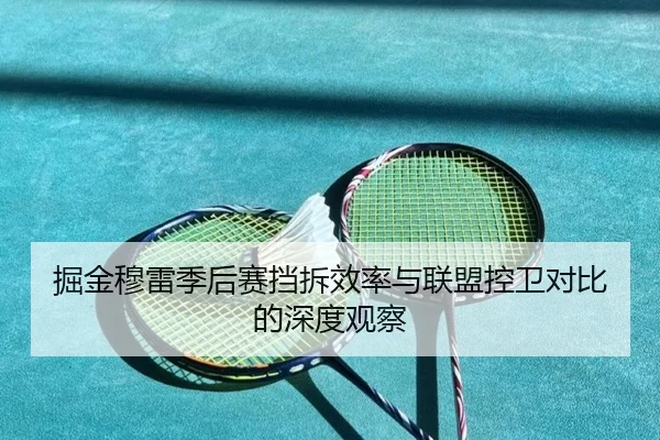 掘金穆雷季后赛挡拆效率与联盟控卫对比的深度观察
