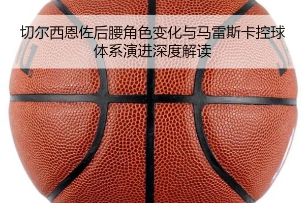 切尔西恩佐后腰角色变化与马雷斯卡控球体系演进深度解读