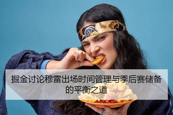 掘金讨论穆雷出场时间管理与季后赛储备的平衡之道