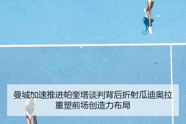 曼城加速推进帕奎塔谈判背后折射瓜迪奥拉重塑前场创造力布局