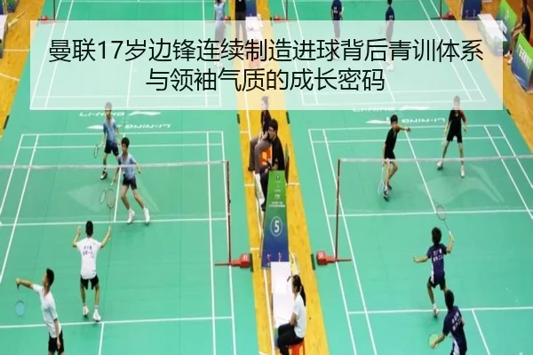 曼联17岁边锋连续制造进球背后青训体系与领袖气质的成长密码