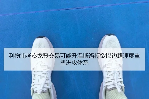 利物浦考察戈登交易可能升温斯洛特欲以边路速度重塑进攻体系